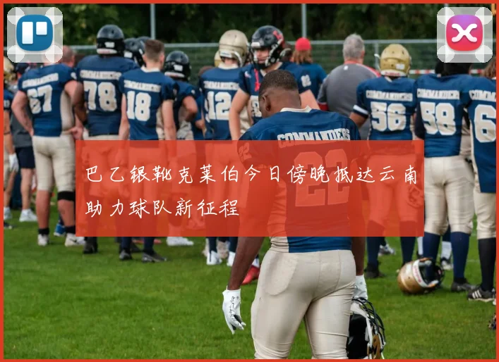 巴乙银靴克莱伯今日傍晚抵达云南助力球队新征程