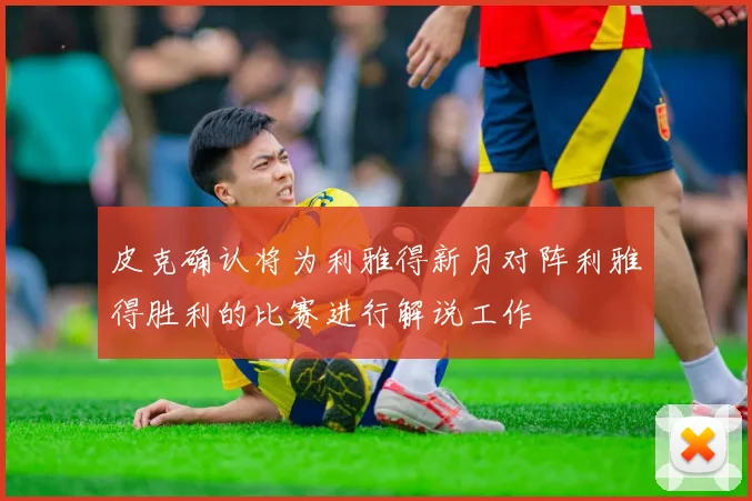 皮克确认将为利雅得新月对阵利雅得胜利的比赛进行解说工作