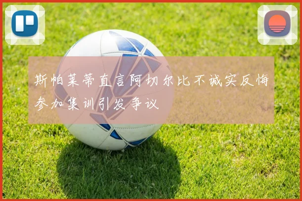 斯帕莱蒂直言阿切尔比不诚实反悔参加集训引发争议