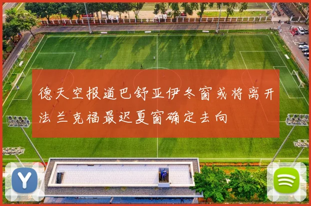 德天空报道巴舒亚伊冬窗或将离开法兰克福最迟夏窗确定去向
