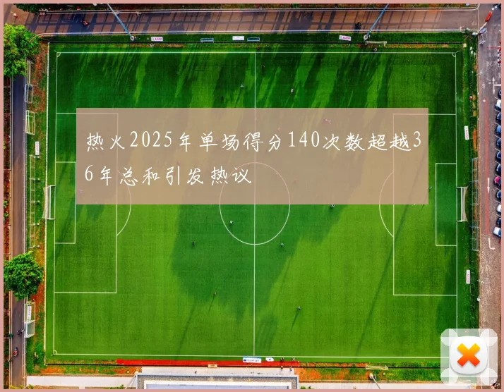 热火2025年单场得分140次数超越36年总和引发热议