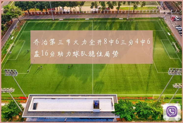 乔治第三节火力全开8中6三分4中6轰16分助力球队稳住局势
