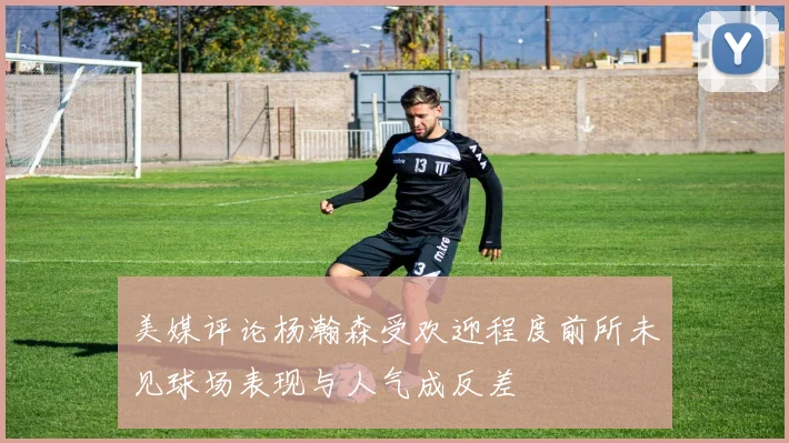 美媒评论杨瀚森受欢迎程度前所未见球场表现与人气成反差