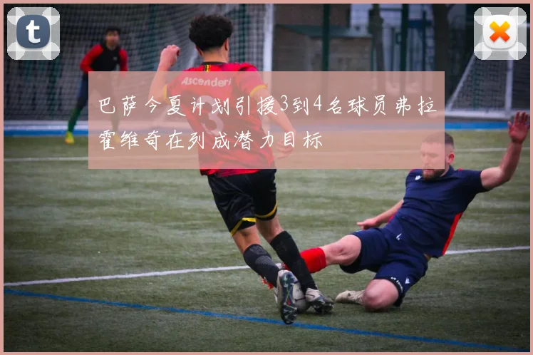巴萨今夏计划引援3到4名球员弗拉霍维奇在列成潜力目标