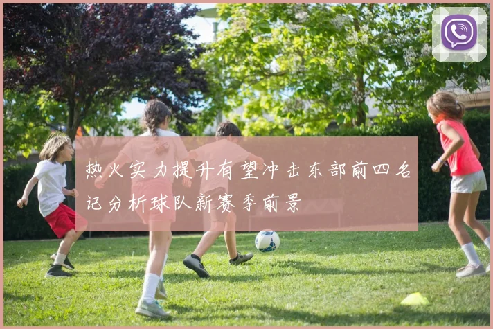 热火实力提升有望冲击东部前四名记分析球队新赛季前景