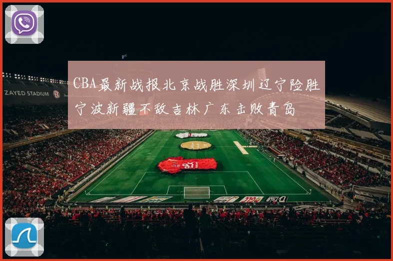 CBA最新战报北京战胜深圳辽宁险胜宁波新疆不敌吉林广东击败青岛