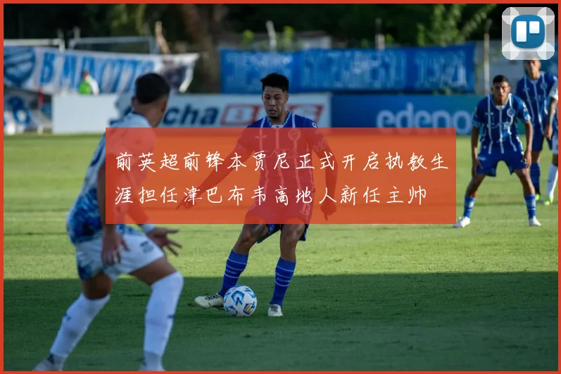 前英超前锋本贾尼正式开启执教生涯担任津巴布韦高地人新任主帅