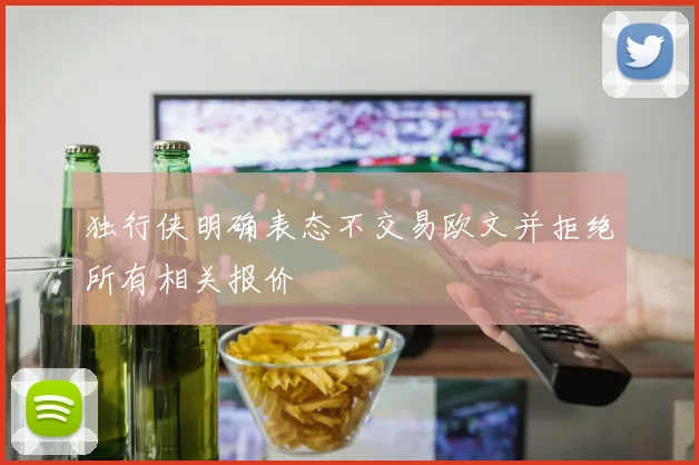 独行侠明确表态不交易欧文并拒绝所有相关报价