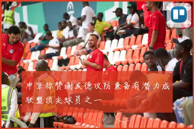 申京称赞谢泼德攻防兼备有潜力成联盟顶尖球员之一