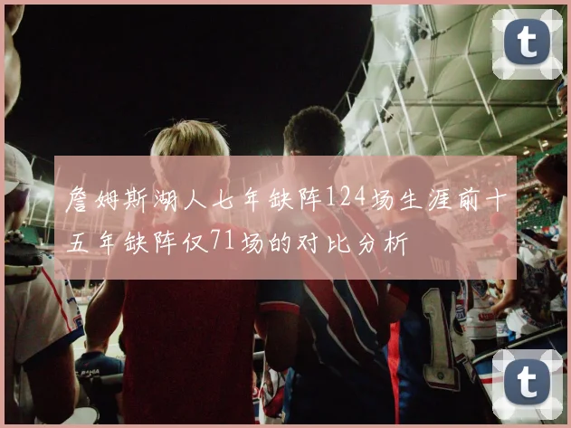 詹姆斯湖人七年缺阵124场生涯前十五年缺阵仅71场的对比分析
