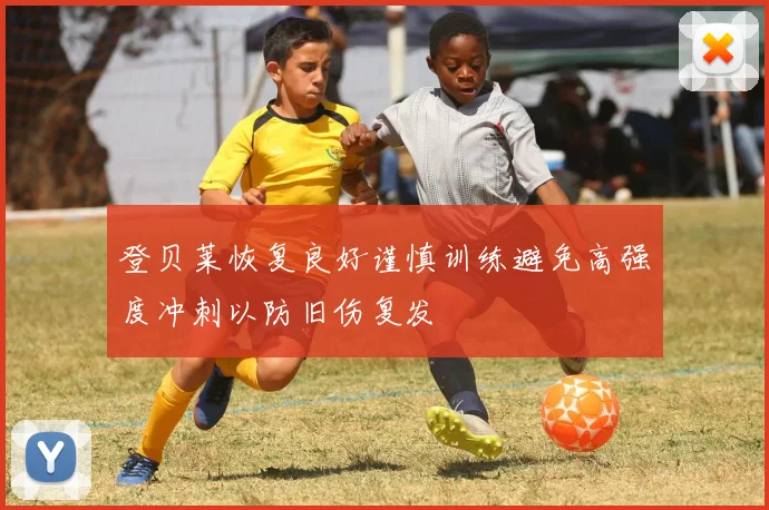 登贝莱恢复良好谨慎训练避免高强度冲刺以防旧伤复发