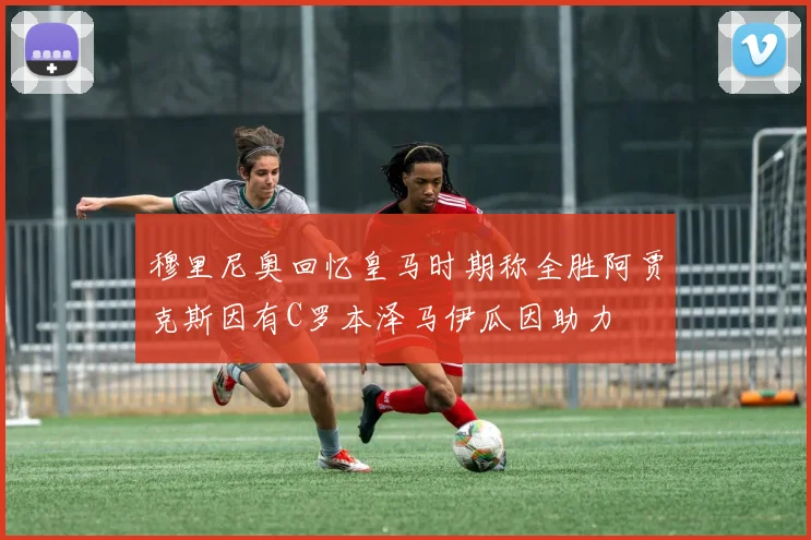 穆里尼奥回忆皇马时期称全胜阿贾克斯因有C罗本泽马伊瓜因助力