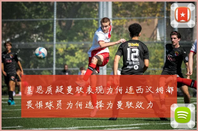 基恩质疑曼联表现为何连西汉姆都畏惧球员为何选择为曼联效力