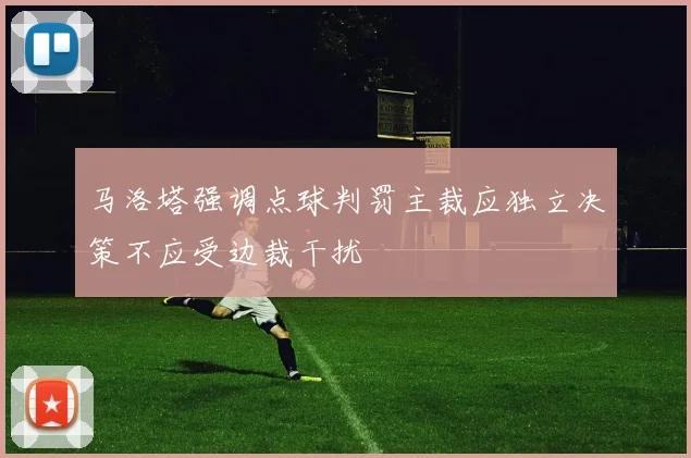 马洛塔强调点球判罚主裁应独立决策不应受边裁干扰