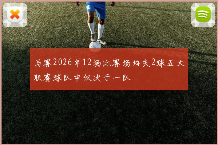马赛2026年12场比赛场均失2球五大联赛球队中仅次于一队
