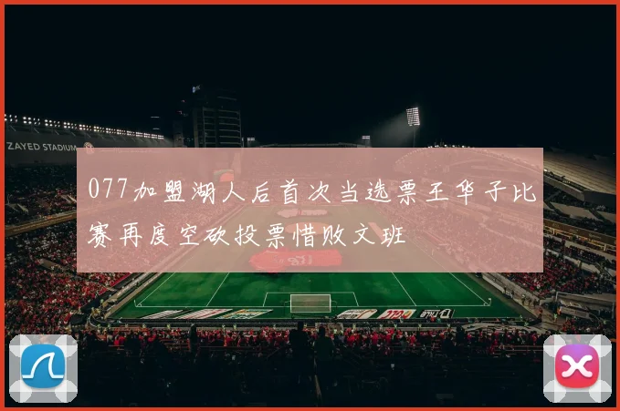 077加盟湖人后首次当选票王华子比赛再度空砍投票惜败文班